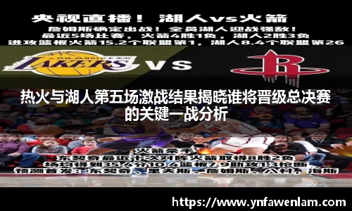 热火与湖人第五场激战结果揭晓谁将晋级总决赛的关键一战分析